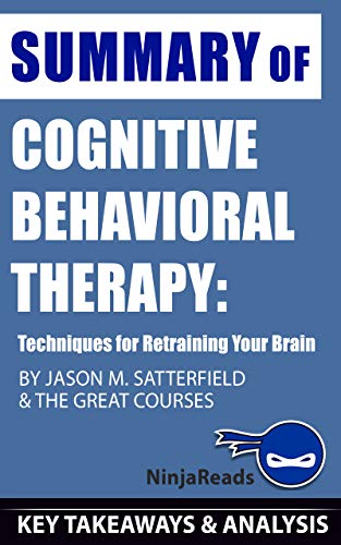 Summary of Cognitive Behavioral Therapy: Techniques for Retraining Your Brain By Jason M. Satterfield & The Great Courses: Key Takeaways & Analysis Included (Kindle Edition)