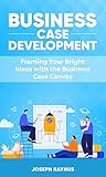Business Case Development: Framing Your Bright Ideas with the Business Case Canvas