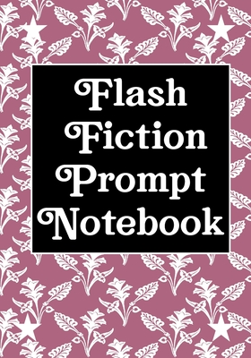 Flash Fiction Prompt Notebook: Workbook for Writing Short Stories And Flash Fictions - Motivation and Prompts to Write A Story, Essays, Novels