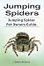 Jumping Spiders. Jumping Spider Pet Owners Guide.