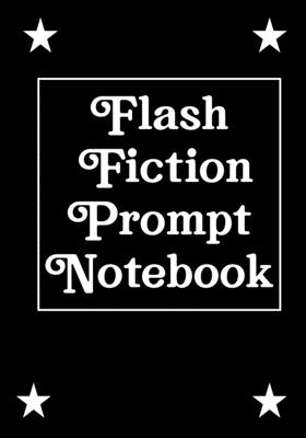 Flash Fiction Prompt Notebook: Workbook for Writing Short Stories And Flash Fictions - Motivation and Prompts to Write A Story, Essays,Novels