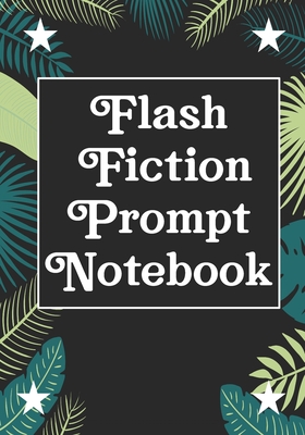 Flash Fiction Prompt Notebook: Workbook for Writing Short Stories And Flash Fictions - Motivation and Prompts to Write A Story, Essays,Novels
