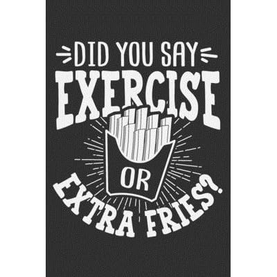 Did You Say Exercise Or Extra Fries Gym Gifts For Men Funny Gym Notebook For Men Gifts For Gym Goers 6x9 Journal Gift Notebook With 125 Lined Pages By Not A Book