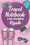 Travel Notebook for Women Riyadh: 6x9 Travel Journal or Diary with prompts, Checklists and Bucketlists perfect gift for your Trip to Riyadh for every Traveler