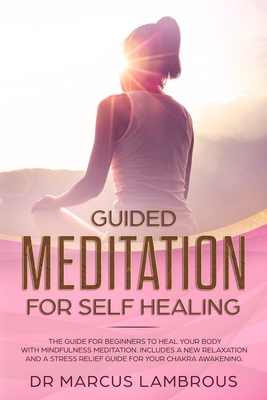 Guided meditation for self healing: The Guide for beginners to Heal your body with mindfulness meditation. Includes a new relaxation and a stress relief guide for your chakra awakening.