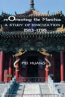 Reorienting the Manchus: A Study of Sinicization, 1583-1795 (Cornell East Asia Series, 152)