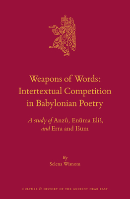 Weapons of Words: Intertextual Competition in Babylonian Poetry: A Study of Anzû, Enūma Eliš, and Erra and Išum