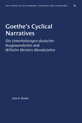 Goethe's Cyclical Narratives: Die Unterhaltungen deutscher Ausgewanderten and Wilhelm Meisters Wanderjahre (University of North Carolina Studies in Germanic Languages and Literature (82))