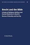 Brecht and the Bible: A Study of Religious Nihilism and Human Weakness in Brecht's Drama of Mortality and the City