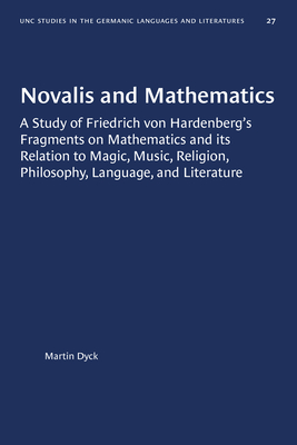 Novalis and Mathematics: A Study of Friedrich von Hardenberg's Fragments on Mathematics and its Relation to Magic, Music, Religion, Philosophy, ... in Germanic Languages and Literature, 27)