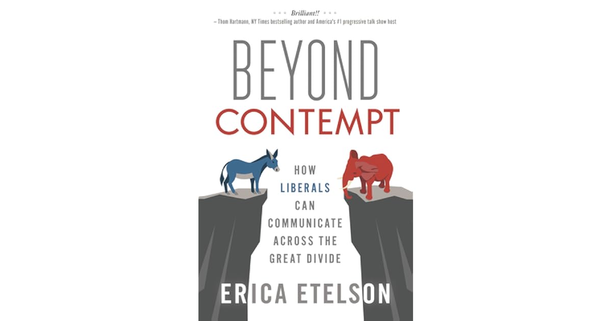 beyond contempt how liberals can communicate across the great divide by erica etelson beyond contempt how liberals can communicate across the great divide by erica etelson