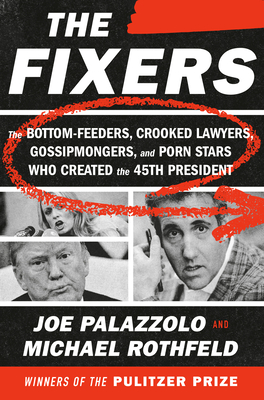 The Fixers: The Bottom-Feeders, Crooked Lawyers, Gossipmongers, and Porn Stars Who Created the 45th President (Hardcover)