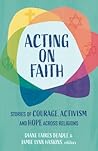 Acting on Faith: Stories of Courage, Activism, and Hope Across Religions