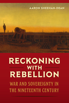 Reckoning with Rebellion: War and Sovereignty in the Nineteenth Century (Hardcover)
