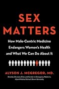 Sex Matters: How Male-Centric Medicine Endangers Women's Health and What We Can Do About It