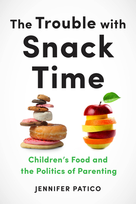 The Trouble with Snack Time: Children’s Food and the Politics of Parenting (Hardcover)