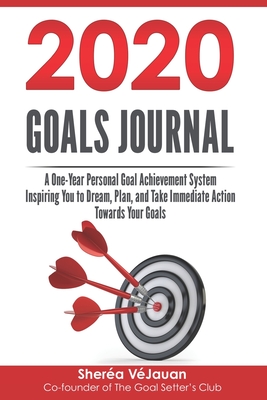 2020 Goals Journal: A One-Year Personal Goal Achievement System Inspiring You to Dream, Plan, and Take Immediate Action Towards Your Goals