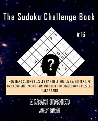 The Sudoku Challenge Book #16: How Hard Sudoku Puzzles Can Help You Live a Better Life By Exercising Your Brain With Our 100 Challenging Puzzles (Large Print)
