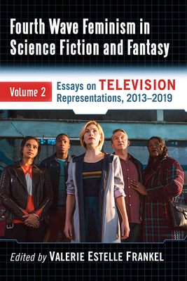 Fourth Wave Feminism in Science Fiction and Fantasy: Volume 2. Essays on Television Representations, 2013-2019 (Paperback)