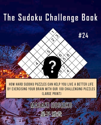 The Sudoku Challenge Book #24: How Hard Sudoku Puzzles Can Help You Live a Better Life By Exercising Your Brain With Our 100 Challenging Puzzles (Large Print)
