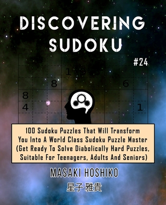 Discovering Sudoku #24: 100 Sudoku Puzzles That Will Transform You Into A World Class Sudoku Puzzle Master (Get Ready To Solve Diabolically Hard Puzzles, Suitable For Teenagers, Adults And Seniors)