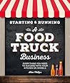 Starting & Running a Food Truck Business: Everything You Need to Succeed With Your Kitchen on Wheels