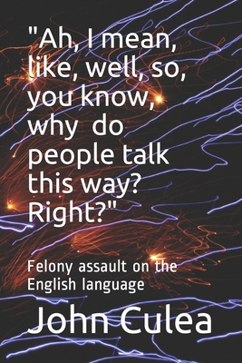 Ah, I mean, like, well, so, you know, why do people talk this way? Right?: Felony assault on the English language