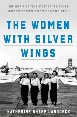 The Women with Silver Wings: The Inspiring True Story of the Women Airforce Service Pilots of World War II (Hardcover)