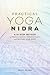 Practical Yoga Nidra: A 10-Step Method to Reduce Stress, Improve Sleep, and Restore Your Spirit