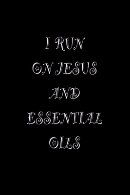 I Run On Jesus and Essential Oils: Essential Oils Blank Line Journal Recipe Book, 6" X 9" 100 page Logbook.