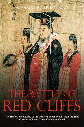 The Battle of Red Cliffs: The History and Legacy of the Decisive Battle Fought Near the Start of Ancient China’s Three Kingdoms Period (Kindle Edition)