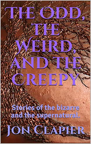 The Odd, the Weird, and the Creepy: Stories of the bizarre and the supernatural. (Kindle Edition)