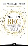Make 'Em Beg To Work For You by Angela E. Lauria