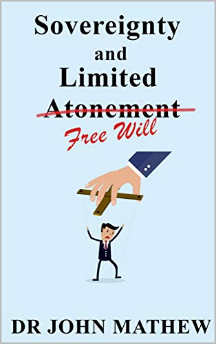 Sovereignty and Limited Free Will: Calvinism, Arminianism, Free will, Election and predestination (Kindle Edition)