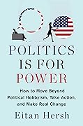 Politics Is for Power: How to Move Beyond Political Hobbyism, Take Action, and Make Real Change