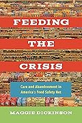 Feeding the Crisis: Care and Abandonment in America's Food Safety Net (California Studies in Food and Culture) (Volume 71)