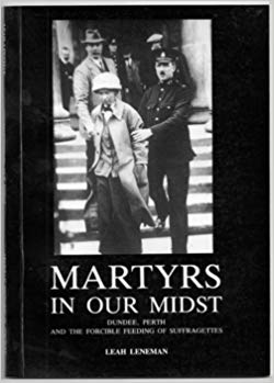 Martyrs in our Midst: Dundee, Perth and the Forcible Feeding of Suffragettes (Paperback)