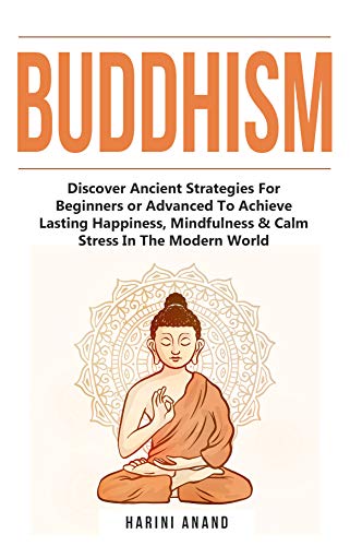 Buddhism: Discover Ancient Strategies For Beginners or Advanced To Achieve Lasting Happiness, Mindfulness & Calm Stress In The Modern World (Kindle Edition)