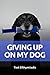 Giving Up On My Dog: A stra...