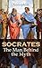 SOCRATES: The Man Behind the Myth: Xenophon's Memoires of Socrates and His Teachings: Memorabilia, Apology, The Economist, Symposium, Hiero