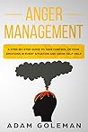 Anger Management: A Step-by-Step Guide to Take Control of Your Emotions in Every Situation and Grow Your Self-Help