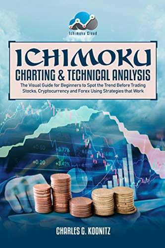 Ichimoku Charting & Technical Analysis: The Visual Guide for Beginners to Spot the Trend Before Trading Stocks, Cryptocurrency and Forex using Strategies that Work (Kindle Edition)