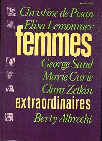 Femmes extraordinaires : Christine de Pisan, Elisa Lemonnier, George Sand, Marie Curie, Clara Zetkin, Berty Albrecht