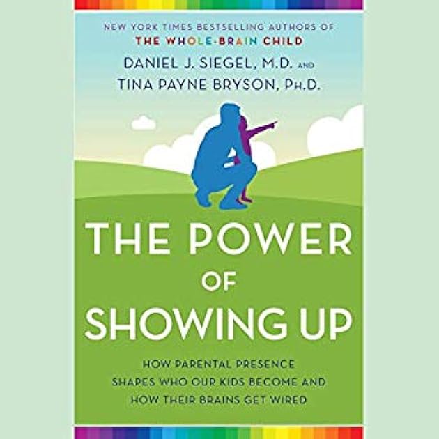 The Power of Showing Up: How Parental Presence Shapes Who Our Kids Become and How Their Brains Get Wired
