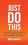 Just Do This: Simple Tips to Create a Remarkable Business