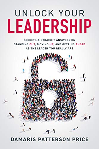 Unlock Your Leadership: Secrets  Straight Answers on Standing Out, Moving Up, and Getting Ahead as the Leader You Really Are (Kindle Edition)