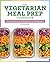 The Vegetarian Meal Prep Cookbook: Time-Saving Recipes and Weekly Plans for Healthy Eating
