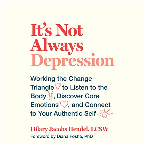 It's Not Always Depression: Working the Change Triangle to Listen to the Body, Discover Core Emotions, and Connect to Your Authentic Self by Hilary Jacobs Hendel book cover