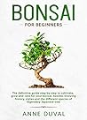 Bonsai for Beginners: A Complete Guide to Grow and Care for Your Bonsai, besides knowing History, Styles and the different Species of Legendary Japanese Tree