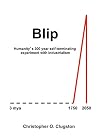 Blip: Humanity's 300 year self-terminating experiment with industrialism Blip: Humanity's 300 year self-terminating experiment with industrialism